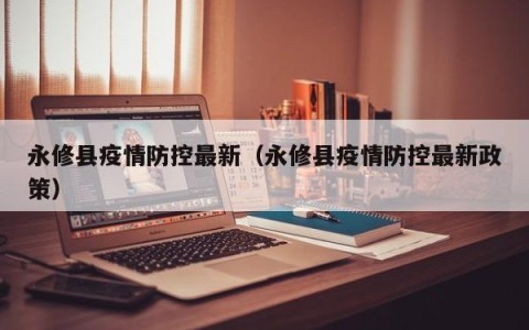 永修县疫情防控最新（永修县疫情防控最新政策）